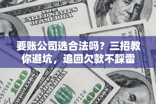 北京要账公司选合法吗？三招教你避坑，追回欠款不踩雷
