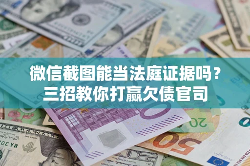北京微信截图能当法庭证据吗？三招教你打赢欠债官司