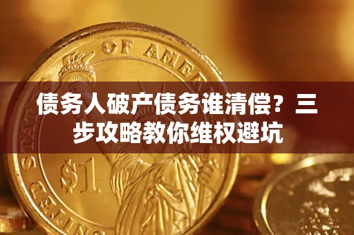 北京债务人破产债务谁清偿？三步攻略教你维权避坑