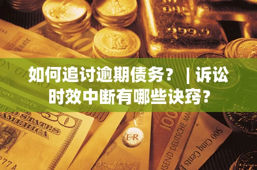 北京如何追讨逾期债务？ | 诉讼时效中断有哪些诀窍？