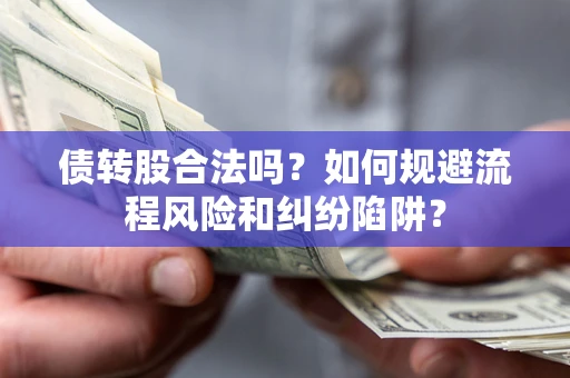 北京债转股合法吗？如何规避流程风险和纠纷陷阱？
