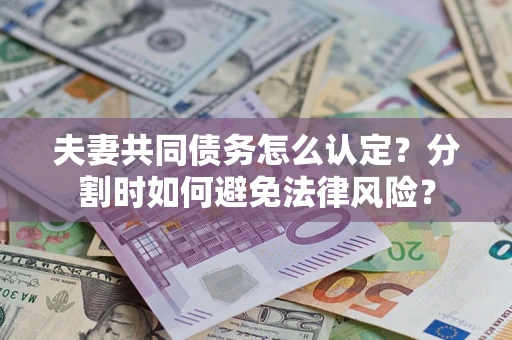 北京夫妻共同债务怎么认定？分割时如何避免法律风险？