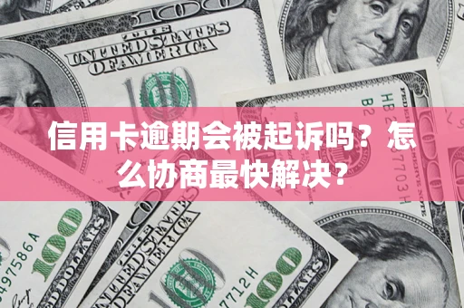 北京信用卡逾期会被起诉吗？怎么协商最快解决？