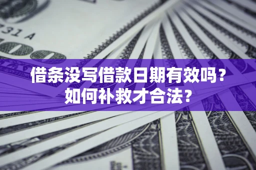 北京借条没写借款日期有效吗？如何补救才合法？