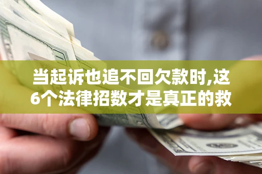北京当起诉也追不回欠款时,这6个法律招数才是真正的救命稻草