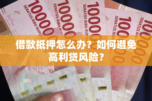北京借款抵押怎么办？如何避免高利贷风险？