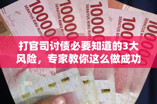 北京打官司讨债必要知道的3大风险，专家教你这么做成功率飙升