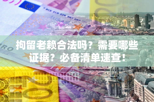 北京拘留老赖合法吗？需要哪些证据？必备清单速查！