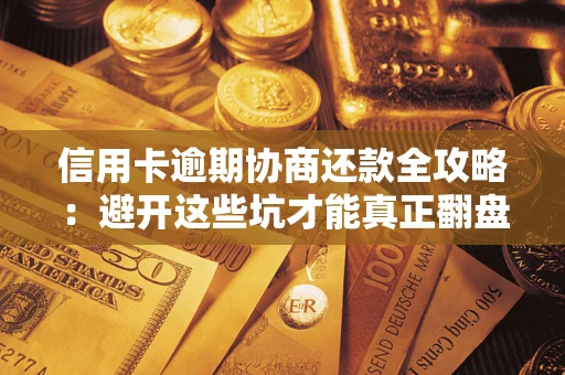 北京信用卡逾期协商还款全攻略：避开这些坑才能真正翻盘