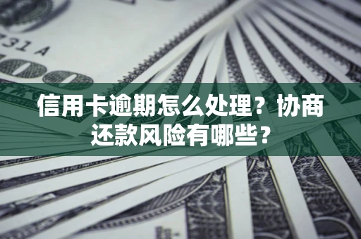 北京信用卡逾期怎么处理？协商还款风险有哪些？